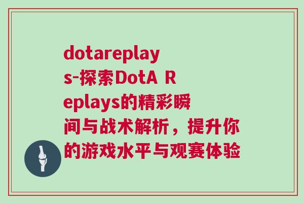 dotareplays-探索DotA Replays的精彩瞬間與戰(zhàn)術(shù)解析，提升你的游戲水平與觀賽體驗(yàn)