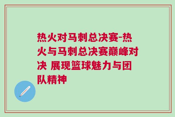 熱火對馬刺總決賽-熱火與馬刺總決賽巔峰對決 展現籃球魅力與團隊精神