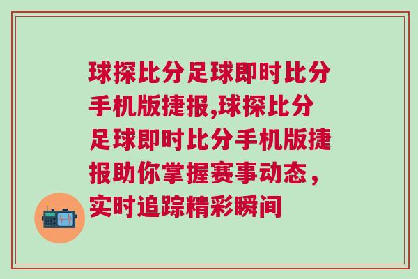 球探比分足球即時比分手機版捷報,球探比分足球即時比分手機版捷報助你掌握賽事動態，實時追蹤精彩瞬間