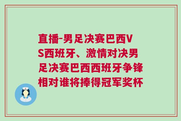 直播-男足決賽巴西VS西班牙、激情對決男足決賽巴西西班牙爭鋒相對誰將捧得冠軍獎杯