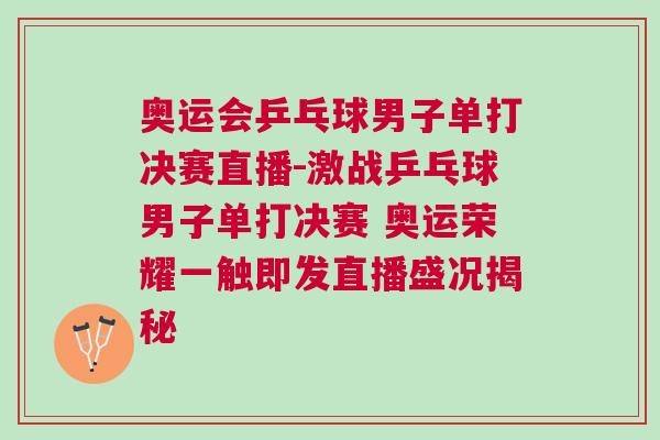 奧運會乒乓球男子單打決賽直播-激戰(zhàn)乒乓球男子單打決賽 奧運榮耀一觸即發(fā)直播盛況揭秘