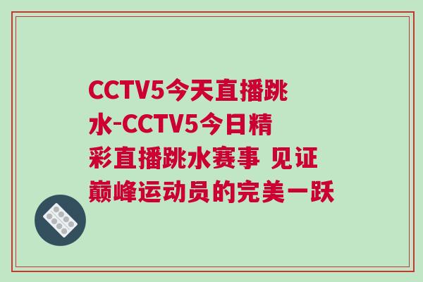 CCTV5今天直播跳水-CCTV5今日精彩直播跳水賽事 見證巔峰運動員的完美一躍