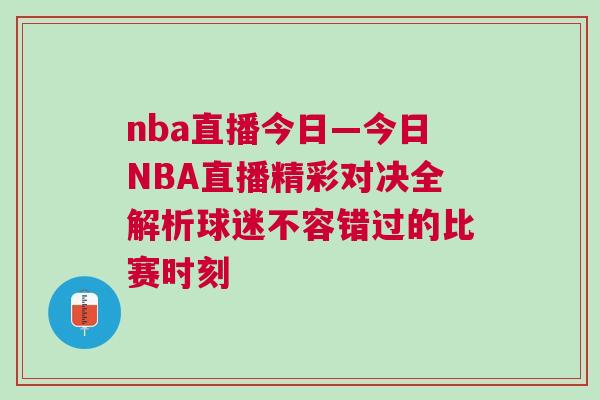 nba直播今日—今日NBA直播精彩對(duì)決全解析球迷不容錯(cuò)過(guò)的比賽時(shí)刻
