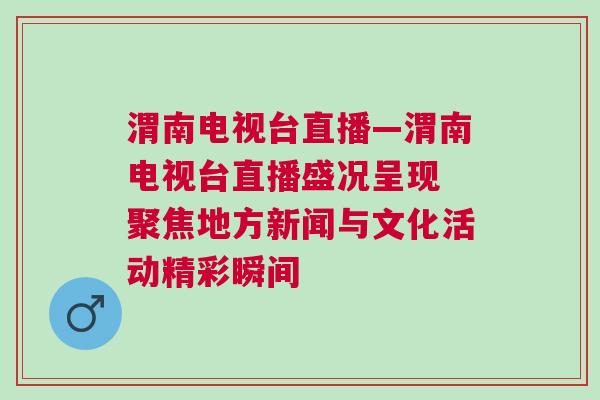 渭南電視臺直播—渭南電視臺直播盛況呈現 聚焦地方新聞與文化活動精彩瞬間