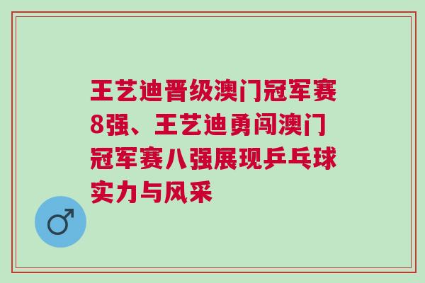 王藝迪晉級(jí)澳門冠軍賽8強(qiáng)、王藝迪勇闖澳門冠軍賽八強(qiáng)展現(xiàn)乒乓球?qū)嵙εc風(fēng)采