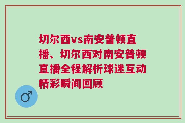 切爾西vs南安普頓直播、切爾西對南安普頓直播全程解析球迷互動精彩瞬間回顧