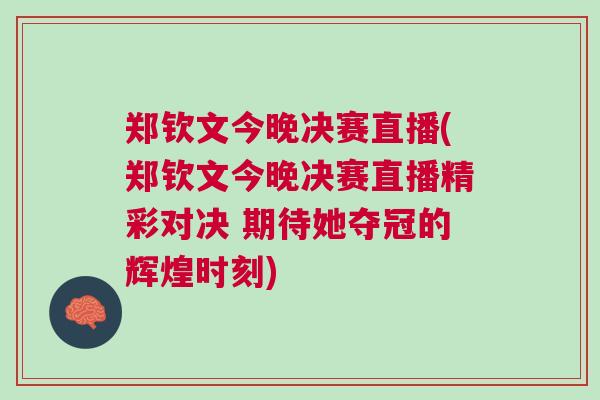 鄭欽文今晚決賽直播(鄭欽文今晚決賽直播精彩對決 期待她奪冠的輝煌時刻)