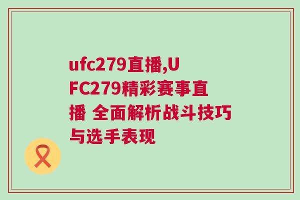 ufc279直播,UFC279精彩賽事直播 全面解析戰(zhàn)斗技巧與選手表現(xiàn)