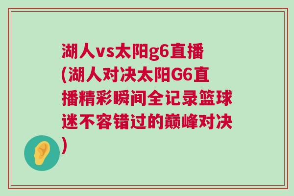 湖人vs太陽g6直播(湖人對決太陽G6直播精彩瞬間全記錄籃球迷不容錯過的巔峰對決)
