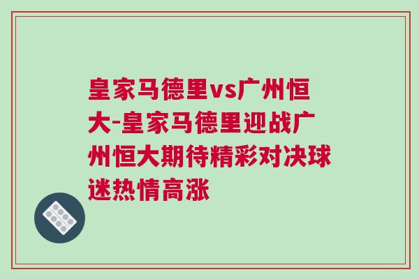 皇家馬德里vs廣州恒大-皇家馬德里迎戰(zhàn)廣州恒大期待精彩對(duì)決球迷熱情高漲