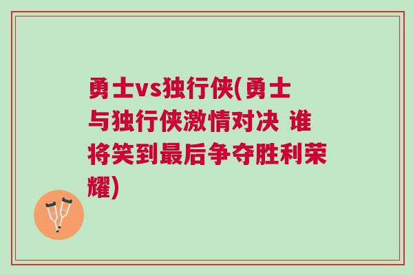 勇士vs獨行俠(勇士與獨行俠激情對決 誰將笑到最后爭奪勝利榮耀)