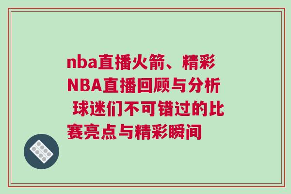 nba直播火箭、精彩NBA直播回顧與分析 球迷們不可錯過的比賽亮點(diǎn)與精彩瞬間