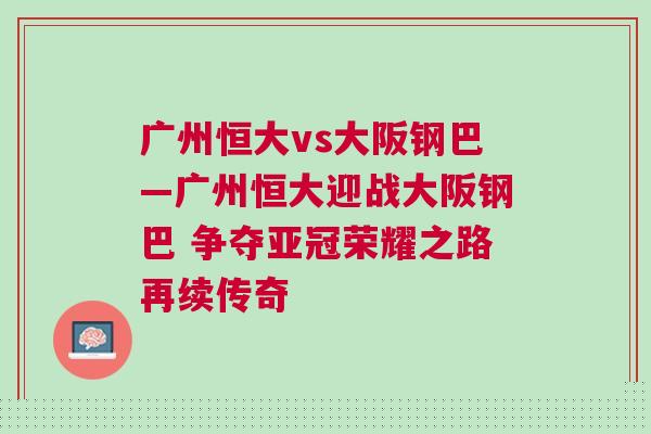 廣州恒大vs大阪鋼巴—廣州恒大迎戰(zhàn)大阪鋼巴 爭(zhēng)奪亞冠榮耀之路再續(xù)傳奇