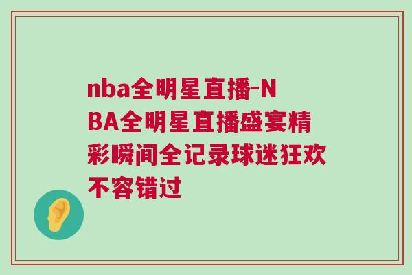 nba全明星直播-NBA全明星直播盛宴精彩瞬間全記錄球迷狂歡不容錯(cuò)過