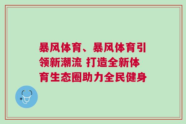 暴風體育、暴風體育引領(lǐng)新潮流 打造全新體育生態(tài)圈助力全民健身