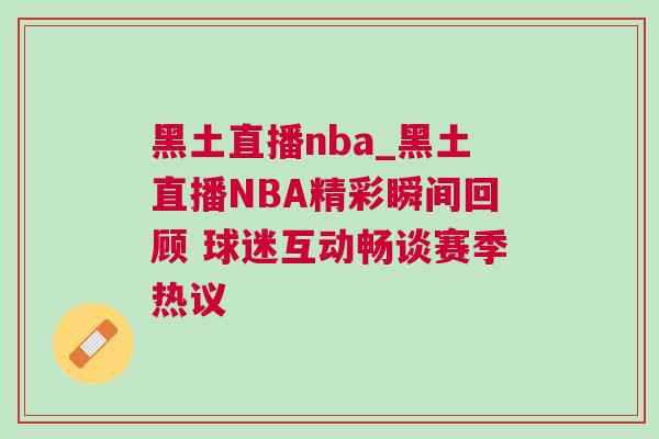 黑土直播nba_黑土直播NBA精彩瞬間回顧 球迷互動(dòng)暢談賽季熱議