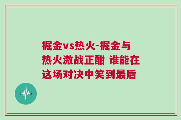 掘金vs熱火-掘金與熱火激戰正酣 誰能在這場對決中笑到最后