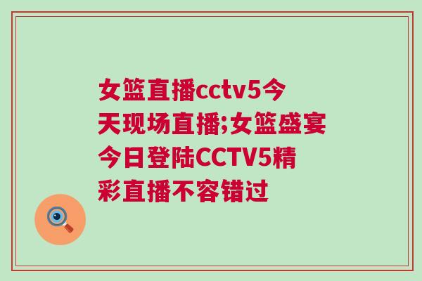 女籃直播cctv5今天現場直播;女籃盛宴今日登陸CCTV5精彩直播不容錯過