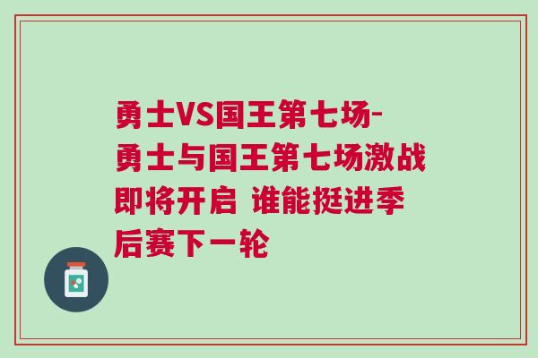 勇士VS國王第七場-勇士與國王第七場激戰(zhàn)即將開啟 誰能挺進季后賽下一輪