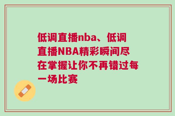 低調(diào)直播nba、低調(diào)直播NBA精彩瞬間盡在掌握讓你不再錯(cuò)過(guò)每一場(chǎng)比賽