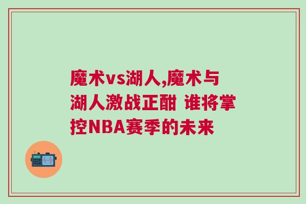 魔術(shù)vs湖人,魔術(shù)與湖人激戰(zhàn)正酣 誰將掌控NBA賽季的未來