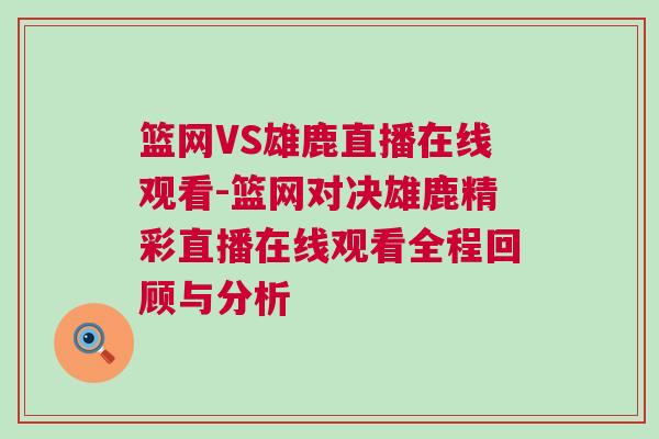 籃網(wǎng)VS雄鹿直播在線觀看-籃網(wǎng)對決雄鹿精彩直播在線觀看全程回顧與分析