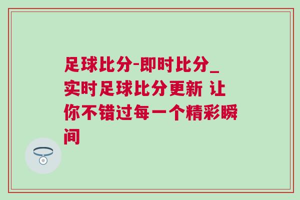 足球比分-即時(shí)比分_實(shí)時(shí)足球比分更新 讓你不錯(cuò)過(guò)每一個(gè)精彩瞬間