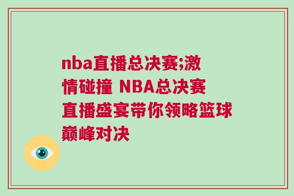 nba直播總決賽;激情碰撞 NBA總決賽直播盛宴帶你領(lǐng)略籃球巔峰對決