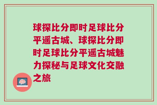 球探比分即時足球比分平遙古城、球探比分即時足球比分平遙古城魅力探秘與足球文化交融之旅