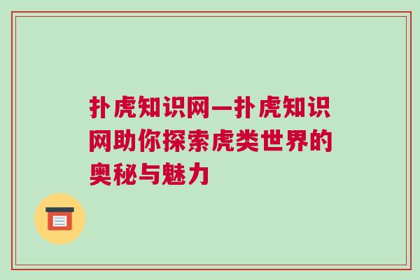 撲虎知識網(wǎng)—撲虎知識網(wǎng)助你探索虎類世界的奧秘與魅力