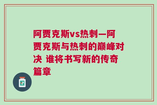 阿賈克斯vs熱刺—阿賈克斯與熱刺的巔峰對(duì)決 誰(shuí)將書寫新的傳奇篇章