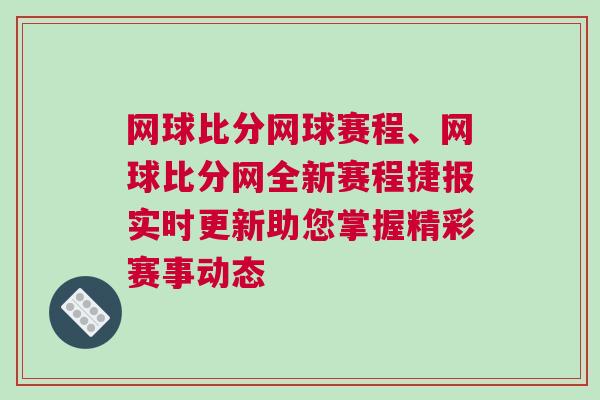網(wǎng)球比分網(wǎng)球賽程、網(wǎng)球比分網(wǎng)全新賽程捷報實時更新助您掌握精彩賽事動態(tài)