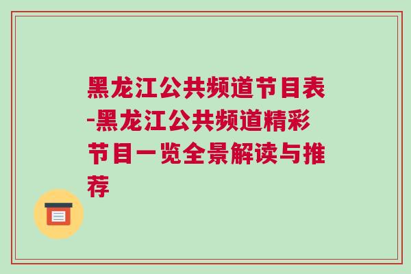 黑龍江公共頻道節目表-黑龍江公共頻道精彩節目一覽全景解讀與推薦