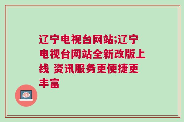 遼寧電視臺網站;遼寧電視臺網站全新改版上線 資訊服務更便捷更豐富
