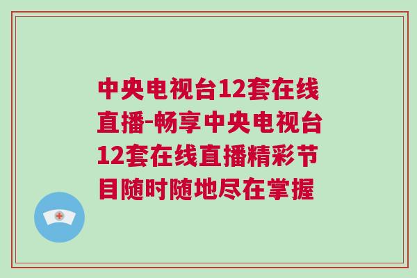 中央電視臺12套在線直播-暢享中央電視臺12套在線直播精彩節目隨時隨地盡在掌握