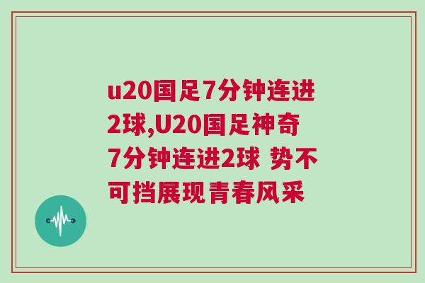 u20國足7分鐘連進(jìn)2球,U20國足神奇7分鐘連進(jìn)2球 勢不可擋展現(xiàn)青春風(fēng)采