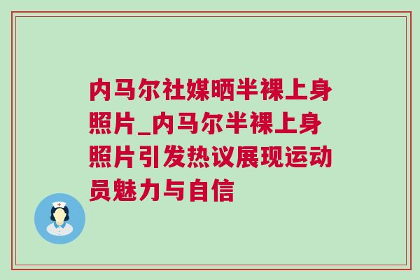 內(nèi)馬爾社媒曬半裸上身照片_內(nèi)馬爾半裸上身照片引發(fā)熱議展現(xiàn)運(yùn)動員魅力與自信