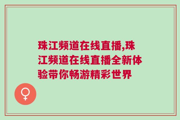 珠江頻道在線直播,珠江頻道在線直播全新體驗帶你暢游精彩世界