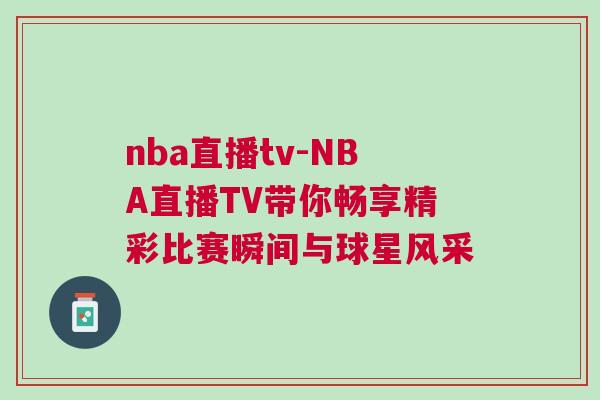 nba直播tv-NBA直播TV帶你暢享精彩比賽瞬間與球星風(fēng)采