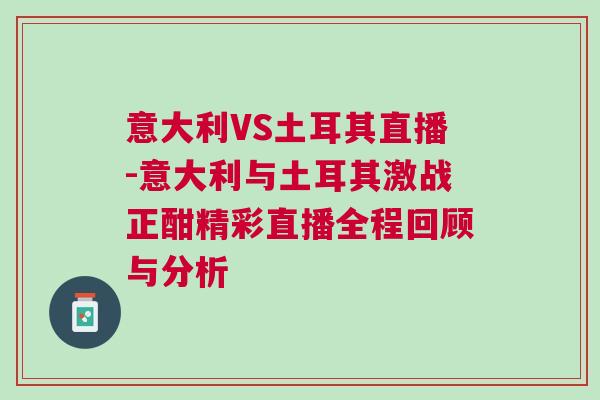 意大利VS土耳其直播-意大利與土耳其激戰正酣精彩直播全程回顧與分析