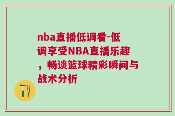 nba直播低調(diào)看-低調(diào)享受NBA直播樂趣，暢談籃球精彩瞬間與戰(zhàn)術(shù)分析