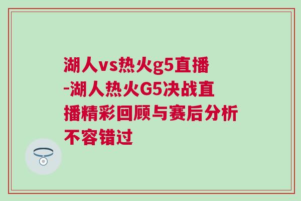 湖人vs熱火g5直播-湖人熱火G5決戰(zhàn)直播精彩回顧與賽后分析不容錯過